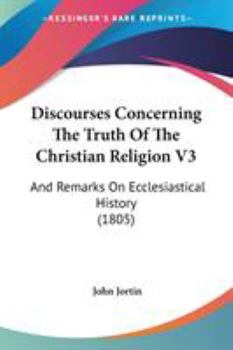 Paperback Discourses Concerning The Truth Of The Christian Religion V3: And Remarks On Ecclesiastical History (1805) Book