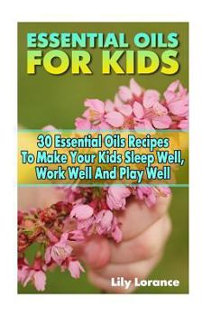 Paperback Essential Oils For Kids: 30 Essential Oils Recipes To Make Your Kids Sleep Well, Work Well And Play Well Book