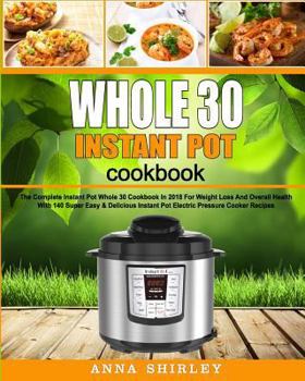 Paperback Whole 30 Instant Pot Cookbook: The Complete Instant Pot Whole 30 Cookbook in 2018 for Weight Loss and Overall Health with 140 Super Easy & Delicious Book