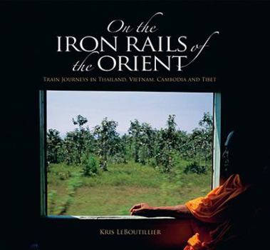 Hardcover On the Iron Rails: Train Journeys Through Thailand, Cambodia, Vietnam, and Tibet Book