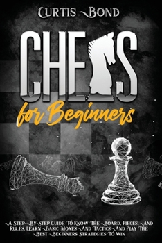 Paperback Chess for Beginners: A Step-By-Step Guide To Know The Board, Pieces, And Rules. Learn Basic Moves And Tactics And Play The Best Beginners S Book