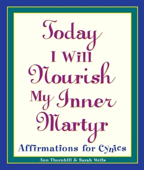 Paperback Today I Will Nourish My Inner Martyr: Affirmations for Cynics Book