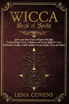 Wicca Book of Spells: Ignite your Inner Witch with powerful Spell. Practical Magic Book of Shadows and Wiccan Spells for Love, Motivation, Healing, Wealth. Includes Wiccan Rituals, Altars and Beliefs