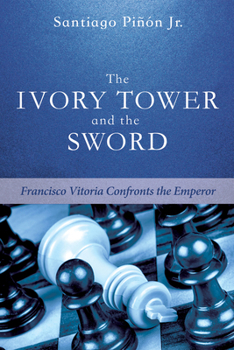 Paperback The Ivory Tower and the Sword: Francisco Vitoria Confronts the Emperor Book