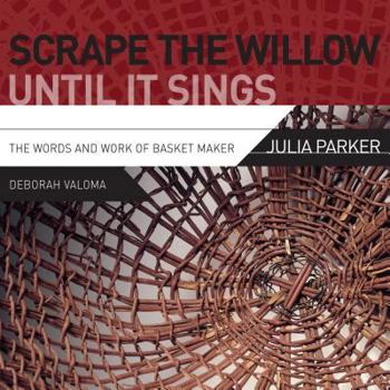 Paperback Scrape the Willow Until It Sings: The Words and Work of Basket Maker Julia Parker Book