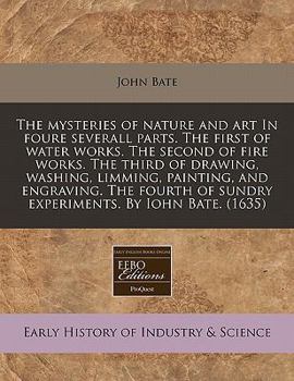 The Mysteryes of Nature and Art: Conteined in Foure Severall Tretises, the First of Water Workes, the Second of Fyer Workes, the Third of Drawing, ... Experiments, as wel Serviceable as Delightful