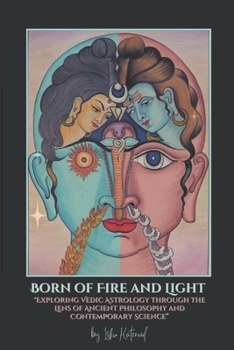 Born of Fire and Light: "Exploring Vedic Astrology through the Lens of Ancient Philosophy and Contemporary Science"