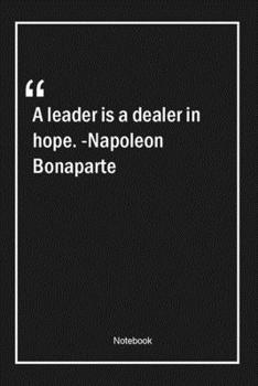 A leader is a dealer in hope. -Napoleon Bonaparte: Lined Gift Notebook With Unique Touch | Journal | Lined Premium 120 Pages |hope Quotes|