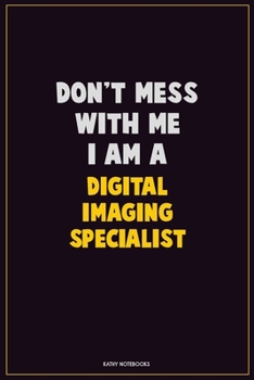 Don't Mess With Me, I Am A Digital Imaging Specialist: Career Motivational Quotes 6x9 120 Pages Blank Lined Notebook Journal