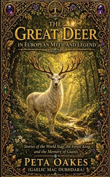 The Great Deer in European Myth and Legend: Stories of the World Stag, the Forest King, and the Memory of Giants