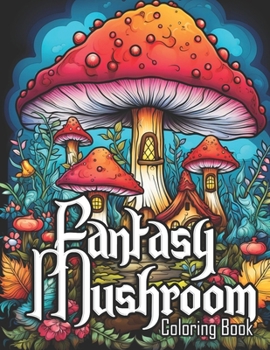 Fantasy Mushroom Coloring Book: Anti-Stress, Anxiety and Relaxation Coloring Pages of Mushroom Houses for Adult, Teens and Kids