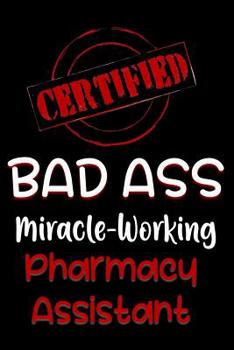 Paperback Certified Bad Ass Miracle-Working Pharmacy Assistant: Funny Gift Notebook for Employee, Coworker or Boss Book