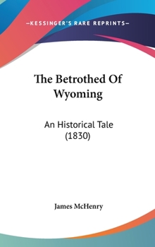 Hardcover The Betrothed Of Wyoming: An Historical Tale (1830) Book