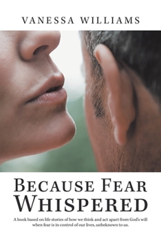 Paperback Because Fear Whispered: A Book Based on Life Stories of How We Think and Act Apart from God's Will When Fear Is in Control of Our Lives, Unbek Book