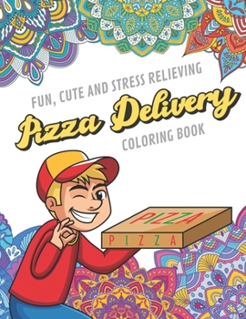 Fun Cute And Stress Relieving Pizza Delivery Coloring Book: Find Relaxation And Mindfulness with Stress Relieving Color Pages Made of Beautiful Black and White Take Out Pizza with Mandala Pages for Al