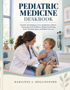 Pediatric Medicine Deskbook: Growth, Development, Fever, Respiratory Illness, Gastrointestinal Problems, Medication Dosing, Acute Warning Signs, and Follow-Up Care