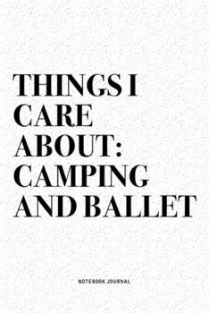 Paperback Things I Care About: Camping And Ballet: A 6x9 Inch Diary Notebook Journal With A Bold Text Font Slogan On A Matte Cover and 120 Blank Line Book