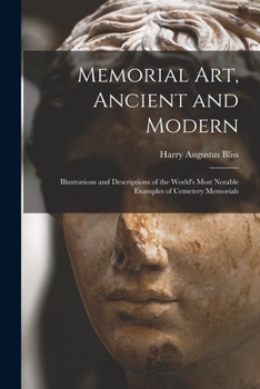 Memorial Art, Ancient and Modern: Illustrations and Descriptions of the World's Most Notable Examples of Cemetery Memorials
