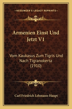 Armenien Einst Und Jetzt V1: Vom Kaukasus Zum Tigris Und Nach Tigranokerta (1910)