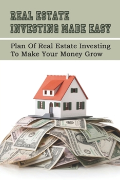 Paperback Real Estate Investing Made Easy: Plan Of Real Estate Investing To Make Your Money Grow: Investment Property Strategies Book