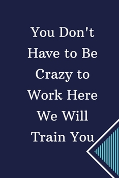 Paperback You Don't Have to Be Crazy to Work Here. We Will Train You: Lined notebook 6x9 /100 P Gift Funny Office Notebook Journal Book