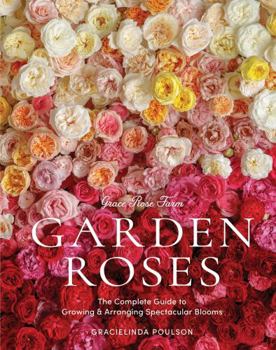 Hardcover Grace Rose Farm: Garden Roses: The Complete Guide to Growing & Arranging Spectacular Blooms Book