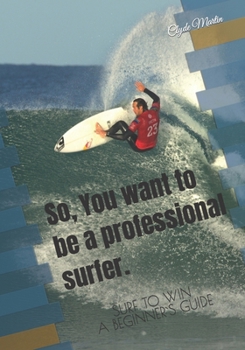 Paperback So, You want to be a professional surfer.: A beginners guide Book