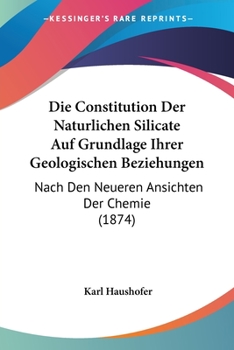 Paperback Die Constitution Der Naturlichen Silicate Auf Grundlage Ihrer Geologischen Beziehungen: Nach Den Neueren Ansichten Der Chemie (1874) [German] Book