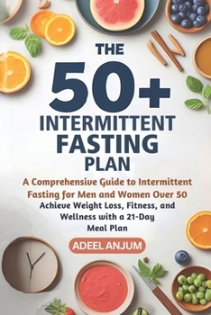The 50+ Intermittent Fasting Plan: A Comprehensive Guide to Intermittent Fasting for Men and Women Over 50 - Achieve Weight Loss, Fitness, and Wellness with a 21-Day Meal Plan