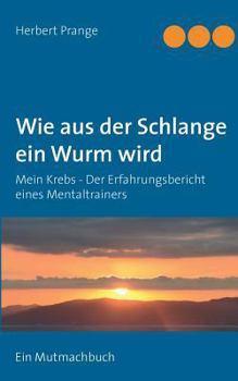 Paperback Wie aus der Schlange ein Wurm wird: Mein Krebs - Der Erfahrungsbericht eines Mentaltrainers. Ein Mutmachbuch [German] Book