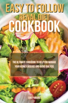 Easy To Follow Renal Diet Cookbook: The Ultimate Cookbook to Help You Manage Your Kidney Disease and Avoid Dialysis