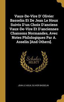 Hardcover Vaux-De-Vire D' Olivier Basselin Et De Jean Le Houx Suivis D'un Choix D'anciens Vaux-De-Vire Et D'anciennes Chansons Normandes, Avec Notes Philologiqu [French] Book