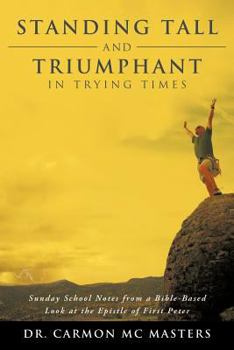 Paperback Standing Tall and Triumphant in Trying Times: Sunday School Notes from a Bible-Based Look at the Epistle of First Peter Book