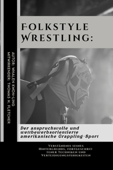 Folkstyle Wrestling: Der anspruchsvolle und wettbewerbsorientierte amerikanische Grappling-Sport: Verständnis seines Hintergrunds, fortgeschrittener ... Kampfsportanwendungen) (German Edition)