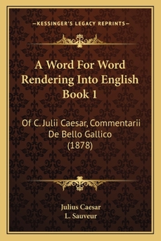 A Word For Word Rendering Into English Book 1: Of C. Julii Caesar, Commentarii De Bello Gallico