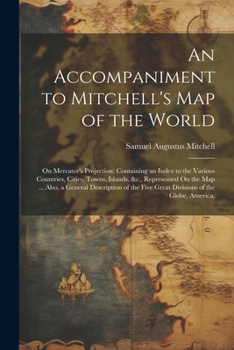 Paperback An Accompaniment to Mitchell's Map of the World: On Mercator's Projection; Containing an Index to the Various Countries, Cities, Towns, Islands, &c., Book