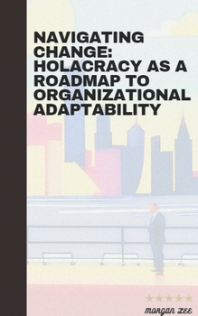 Paperback Navigating Change: Holacracy as a Roadmap to Organizational Adaptability Book