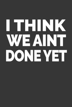Paperback I Think We Aint Done Yet Notebook: Lined Journal, 120 Pages, 6 x 9, Affordable Gift Journal Matte Finish Book