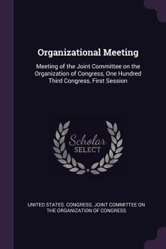 Organizational Meeting: Meeting of the Joint Committee on the Organization of Congress, One Hundred Third Congress, First Session