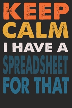 Keep Calm I Have A Spreadsheet For That: 6x9 Lined Blank Coworker Gag Gift Notebook Journal: 120 pages Journal, coworker quotes, Humor Journal, coworker appreciation gifts for retirement, Secret Santa