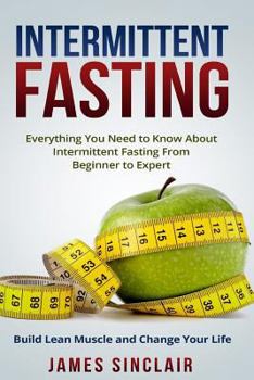 Paperback Intermittent Fasting: Everything You Need to Know About Intermittent Fasting for Beginner to Expert ? Build Lean Muscle and Change Your Life Book