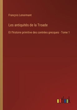 Paperback Les antiquités de la Troade: Et l'histoire primitive des contrées grecques - Tome 1 [French] Book