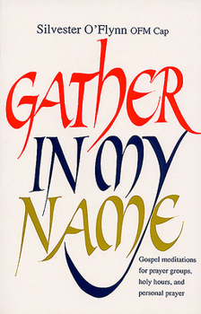 Paperback Gather in My Name: Gospel Meditations for Prayer Groups, Holy Hours, and Personal Prayer Book