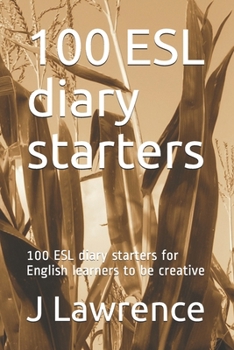 100 ESL diary starters: 100 ESL diary starters for English learners to be creative