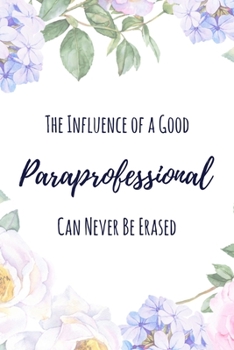 The Influence of a Good Paraprofessional Can Never Be Erased: 6x9" Lined Floral Notebook/Journal Funny Gift Idea For Paraprofessionals