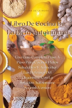 Libro De Cocina De La Dieta Autoinmune: Una Guía Completa Paso A Paso Para Cocinar Platos Saludables Y Aumentar Las Defensas Del Organismo Con La ... (Spanish Version)