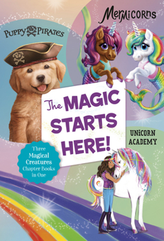 Paperback The Magic Starts Here!: Three Magical Creatures Chapter Books in One: Puppy Pirates, Mermicorns, and Unicorn Academy Book