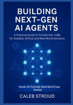 Paperback Building Next-Gen AI Agents: A Practical Guide to Transformer LLMs for Scalable, Ethical, and Real-World Solutions: Mastering Transformer-Based AI Sys Book