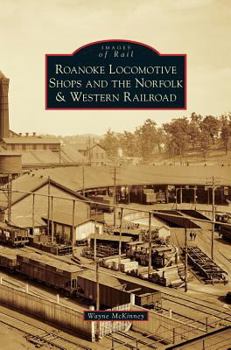 Roanoke Locomotive Shops and the Norfolk  Western Railroad - Book  of the Images of Rail