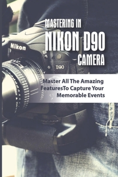 Paperback Mastering In Nikon D90 Camera: Master All The Amazing Features To Capture Your Memorable Events: The Nikon D90 Digital Camera Book
